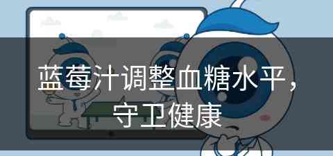 蓝莓汁调整血糖水平，守卫健康